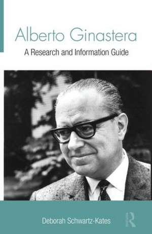 Alberto Ginastera: A Research and Information Guide de Deborah Schwartz-Kates