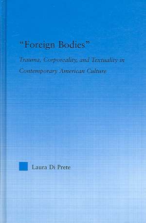 Foreign Bodies: Trauma, Corporeality, and Textuality in Contemporary American Culture de Laura Di Prete