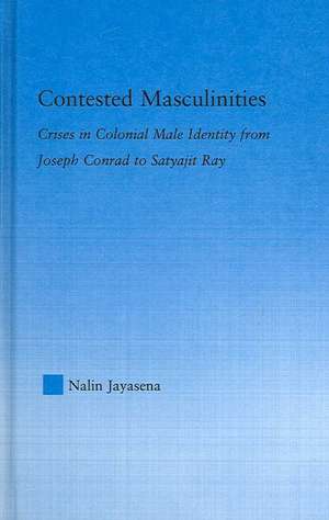 Contested Masculinities: Crises in Colonial Male Identity from Joseph Conrad to Satyajit Ray de Nalin Jayasena