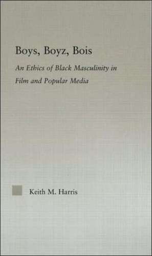 Boys, Boyz, Bois: An Ethics of Black Masculinity in Film and Popular Media de Keith Harris