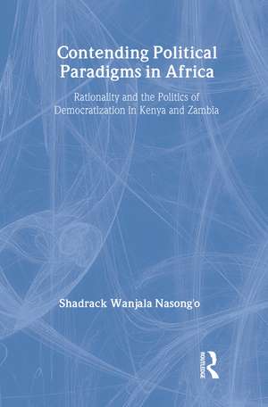 Contending Political Paradigms in Africa: Rationality and the Politics of Democratization in Kenya and Zambia de Shadrack Wanjala Nasong’o