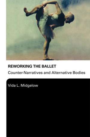 Reworking the Ballet: Counter Narratives and Alternative Bodies de Vida L. Midgelow