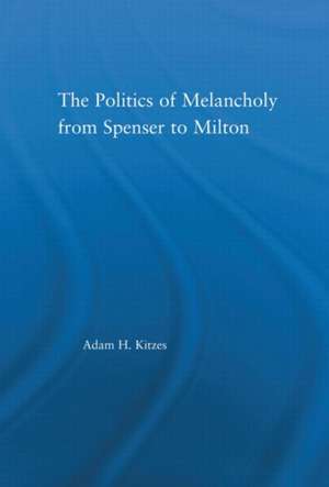 The Politics of Melancholy from Spenser to Milton de Adam Kitzes