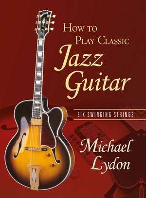 How To Play Classic Jazz Guitar: Six Swinging Strings de Michael Lydon