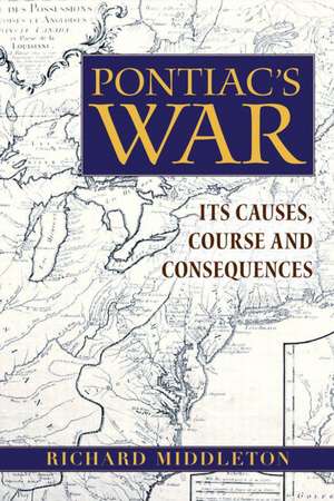 Pontiac's War: Its Causes, Course and Consequences de Richard Middleton