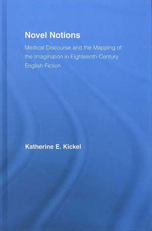 Novel Notions: Medical Discourse and the Mapping of the Imagination in Eighteenth-Century English Fiction de Katherine E. Kickel