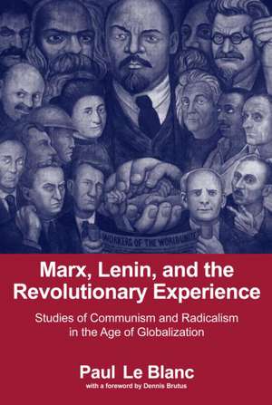 Marx, Lenin, and the Revolutionary Experience: Studies of Communism and Radicalism in an Age of Globalization de Paul LeBlanc