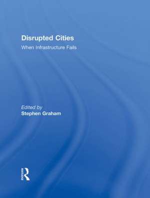 Disrupted Cities: When Infrastructure Fails de Stephen Graham