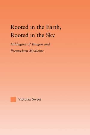 Rooted in the Earth, Rooted in the Sky: Hildegard of Bingen and Premodern Medicine de Victoria Sweet