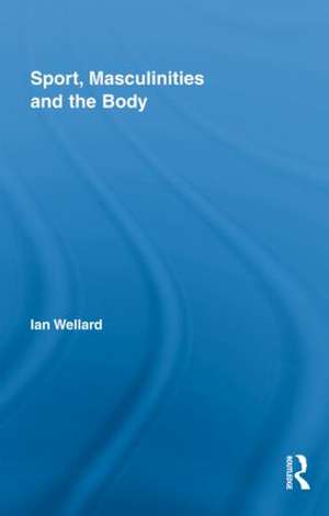 Sport, Masculinities and the Body de Ian Wellard