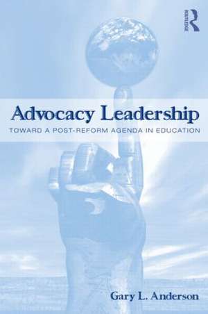 Advocacy Leadership: Toward a Post-Reform Agenda in Education de Gary L. Anderson