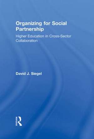 Organizing for Social Partnership: Higher Education in Cross-Sector Collaboration de David J. Siegel