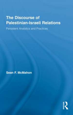 The Discourse of Palestinian-Israeli Relations: Persistent Analytics and Practices de Sean F. McMahon