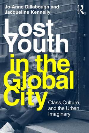 Lost Youth in the Global City: Class, Culture, and the Urban Imaginary de Jo-Anne Dillabough