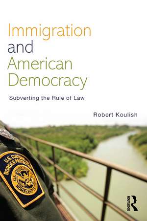 Immigration and American Democracy: Subverting the Rule of Law de Robert Koulish