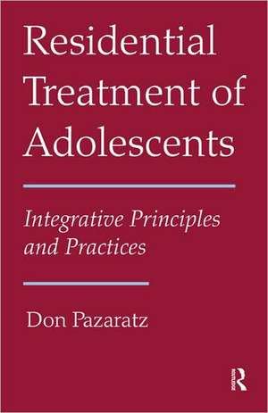 Residential Treatment of Adolescents: Integrative Principles and Practices de Don Pazaratz