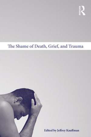 The Shame of Death, Grief, and Trauma de Jeffrey Kauffman