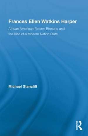 Frances Ellen Watkins Harper: African American Reform Rhetoric and the Rise of a Modern Nation State de Michael Stancliff