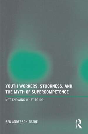 Youth Workers, Stuckness, and the Myth of Supercompetence: Not knowing what to do de Ben Anderson-Nathe