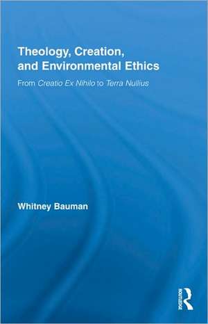 Theology, Creation, and Environmental Ethics: From Creatio Ex Nihilo to Terra Nullius de Whitney Bauman