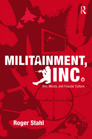 Militainment, Inc.: War, Media, and Popular Culture de Roger Stahl