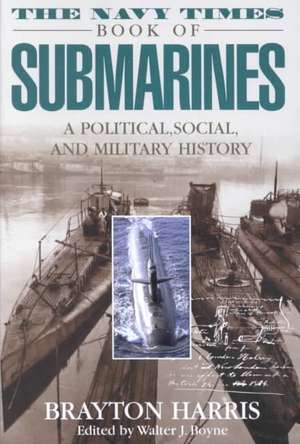 The Navy Times Book of Submarines: A Political, Social Andmilitary His de Brayton Harris