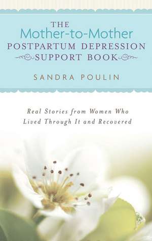 The Mother-To-Mother Pospartum Depression Support Book: Real Stories from Women Who Lived Through It and Recovered de Sandra Poulin