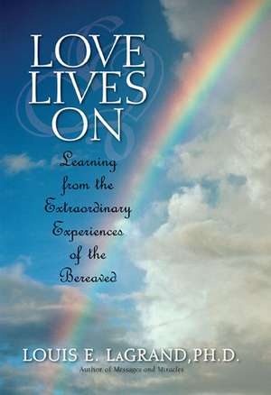 Love Lives on: Learning from the Extraordinary Encounters of the Bereaved de Louis E. LaGrand