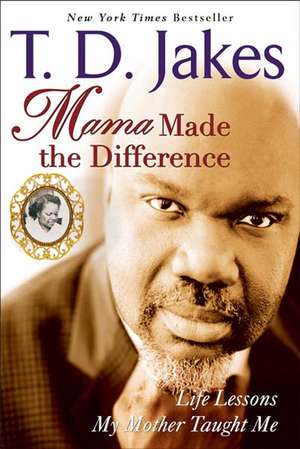 Mama Made The Difference: Life Lessons My Mother Taught Me de T.D Jakes