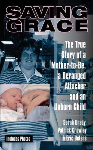 Saving Grace: The True Story of a Mother-To-Be, a Deranged Attacker, and an Unborn Child de Sarah Brady