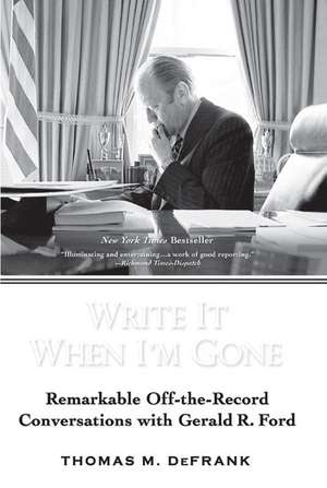 Write It When I'm Gone: Remarkable Off-The-Record Conversations with Gerald R. Ford de Thomas M. Defrank