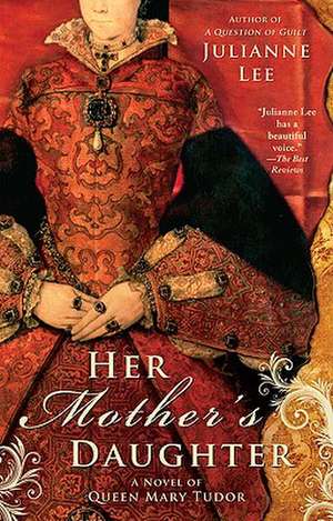 Her Mother's Daughter: A Novel of Queen Mary Tudor de Julianne Lee