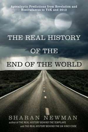 The Real History Of The End Of The World: Apocalyptic Predictions from Revelation and Nostradamus to Y2K and 2012 de Sharan Newman