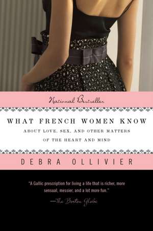 What French Women Know: About Love, Sex, and Other Matters of the Heart and Mind de Debra Ollivier