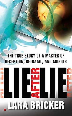 Lie After Lie: The True Story of a Master of Deception, Betrayal, and Murder de Lara Bricker