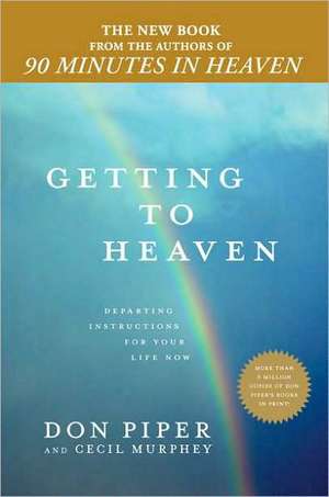 Getting to Heaven: Departing Instructions for Your Life Now de Don Piper