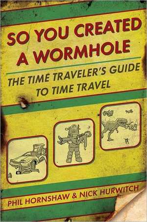 So You Created a Wormhole: The Time Traveler's Guide to Time Travel de Phil & Nick Hornshaw & Hurwitch