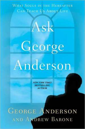 Ask George Anderson: What Souls in the Hereafter Can Teach Us about Life de George Anderson