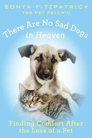 There Are No Sad Dogs in Heaven: Finding Comfort After the Loss of a Pet de Sonya Fitzpatrick