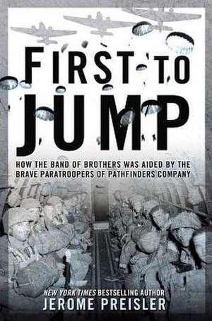 First to Jump: How the Band of Brothers Was Aided by the Brave Paratroopers of Pathfinders Com Pany de Jerome Preisler