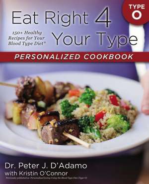 Eat Right 4 Your Type Personalized Cookbook Type O: 150+ Healthy Recipes for Your Blood Type Diet de Peter D. Adamo