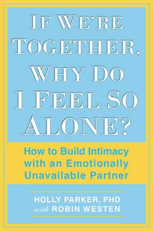 If We're Together, Why Do I Feel So Alone?: How to Build Intimacy with an Emotionally Unavailable Partner de Holly Parker