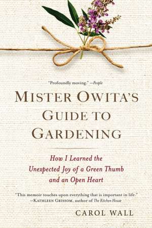 Mister Owita's Guide to Gardening: How I Learned the Unexpected Joy of a Green Thumb and an Open Heart de Carol Wall