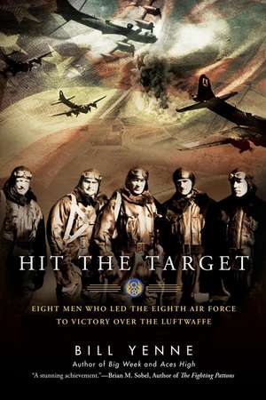 Hit The Target: Eight Men Who Led the Eighth Air Force to Victory Over the Luftwaffe de Bill Yenne