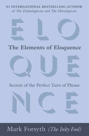 The Elements of Eloquence: Secrets of the Perfect Turn of Phrase de Mark Forsyth