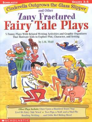 Cinderella Outgrows the Glass Slipper and Other Zany Fractured Fairy Tale Plays: 5 Funny Plays with Related Writing Activities and Graphic Organizers de J. M. Wolf