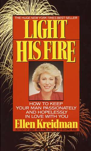 Light His Fire: How to Keep Your Man Passionately and Hopelessly in Love with You de Ellen Kreidman