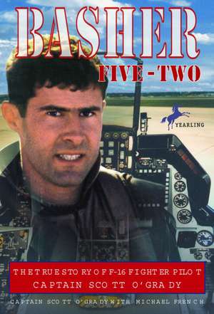 Basher Five-Two: The True Story of F-16 Fighter Pilot Captain Scott O'Grady de Scott O'Grady