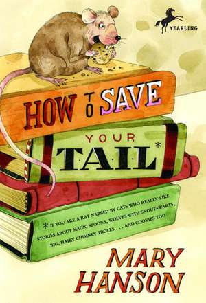 How to Save Your Tail*: If You Are a Rat Nabbed by Cats Who Really Like Stories about Magic Spoons, Wolves with Snout-Warts, Big, Hairy Chimne de Mary Hanson