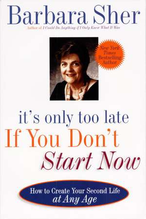 It's Only Too Late If You Don't Start Now: How to Create Your Second Life at Any Age de Barbara Sher